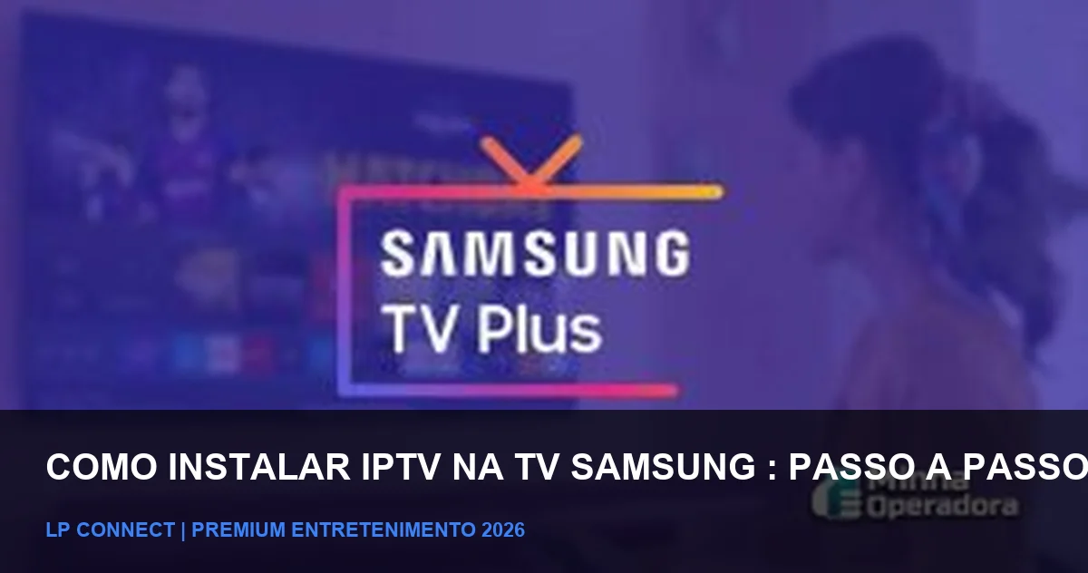 Como Instalar IPTV na TV Samsung: Passo a Passo Completo